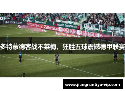 多特蒙德客战不莱梅，狂胜五球震撼德甲联赛