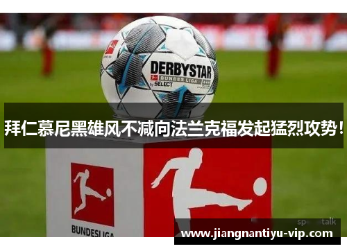 拜仁慕尼黑雄风不减向法兰克福发起猛烈攻势！