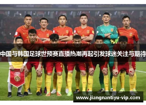 中国与韩国足球世预赛直播热潮再起引发球迷关注与期待