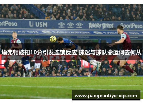 埃弗顿被扣10分引发连锁反应 球迷与球队命运何去何从