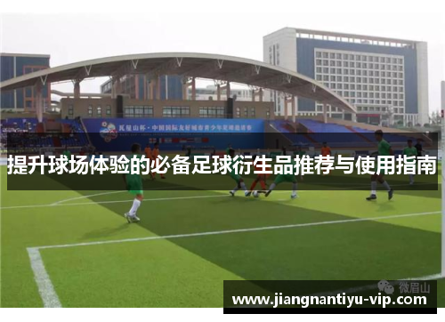 提升球场体验的必备足球衍生品推荐与使用指南