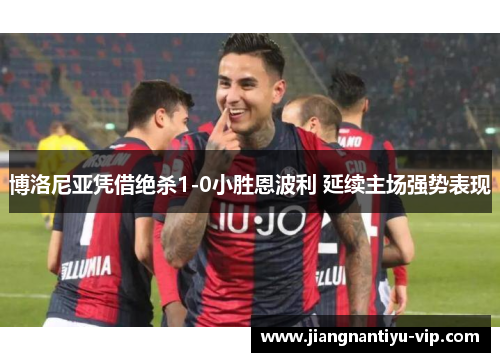 博洛尼亚凭借绝杀1-0小胜恩波利 延续主场强势表现