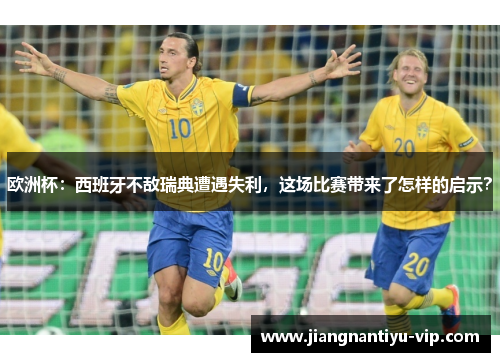 欧洲杯：西班牙不敌瑞典遭遇失利，这场比赛带来了怎样的启示？
