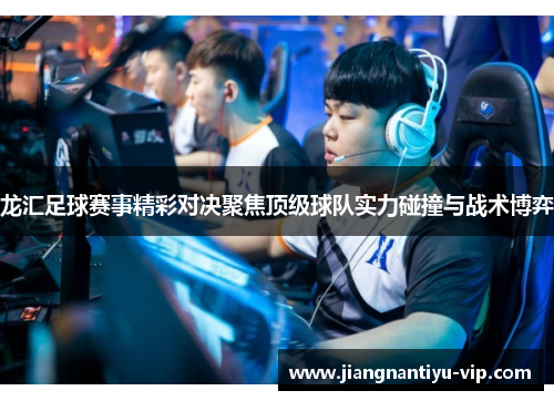 龙汇足球赛事精彩对决聚焦顶级球队实力碰撞与战术博弈
