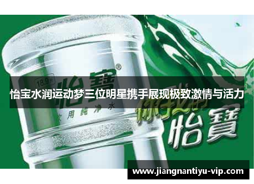 怡宝水润运动梦三位明星携手展现极致激情与活力