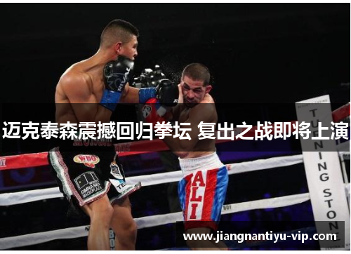迈克泰森震撼回归拳坛 复出之战即将上演