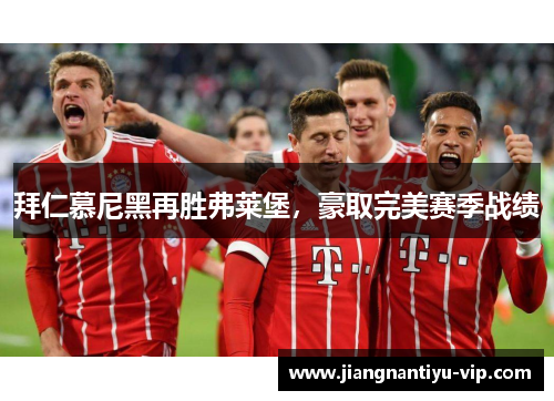 拜仁慕尼黑再胜弗莱堡，豪取完美赛季战绩