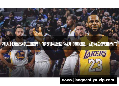 湖人球迷高呼三连冠！赛季胜率超6成引领联盟，成为总冠军热门