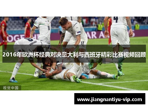 2016年欧洲杯经典对决意大利与西班牙精彩比赛视频回顾