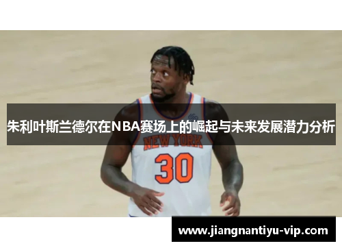 朱利叶斯兰德尔在NBA赛场上的崛起与未来发展潜力分析