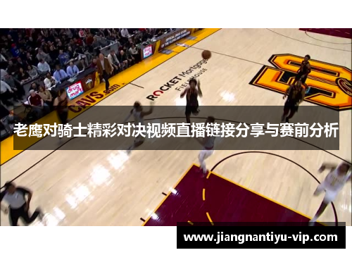 老鹰对骑士精彩对决视频直播链接分享与赛前分析