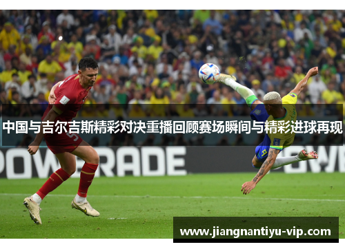 中国与吉尔吉斯精彩对决重播回顾赛场瞬间与精彩进球再现
