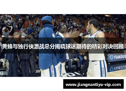 黄蜂与独行侠激战总分揭晓球迷期待的精彩对决回顾